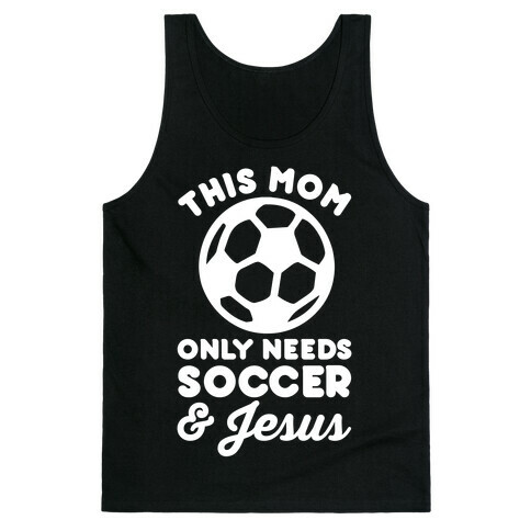 This Mom Only Needs Soccer and Jesus Tank Top