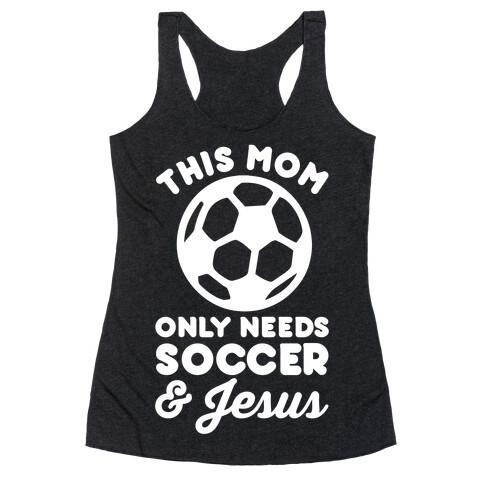 This Mom Only Needs Soccer and Jesus Racerback Tank Top