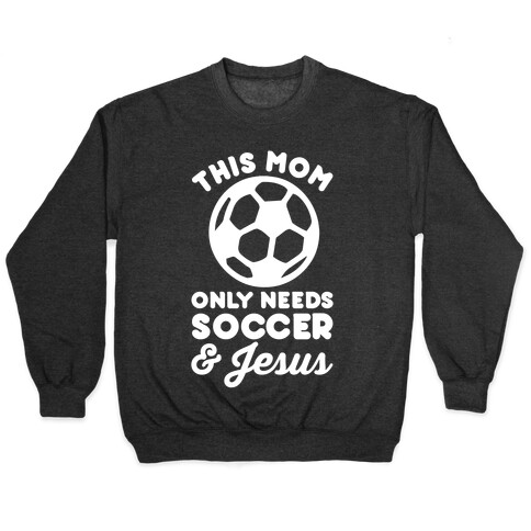 This Mom Only Needs Soccer and Jesus Pullover