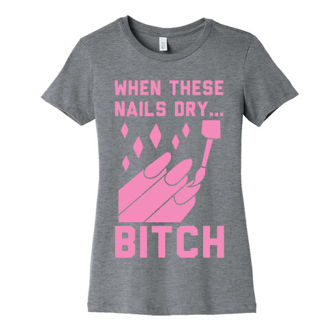 When These Nails Dry... B*tch Womens T-Shirt