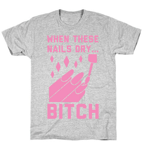 When These Nails Dry... B*tch T-Shirt