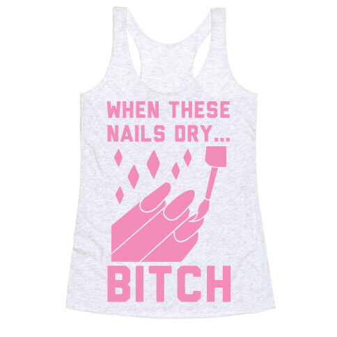 When These Nails Dry... B*tch Racerback Tank Top
