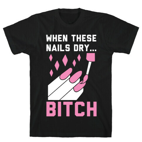 When These Nails Dry... B*tch T-Shirt