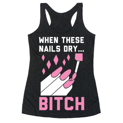 When These Nails Dry... B*tch Racerback Tank Top