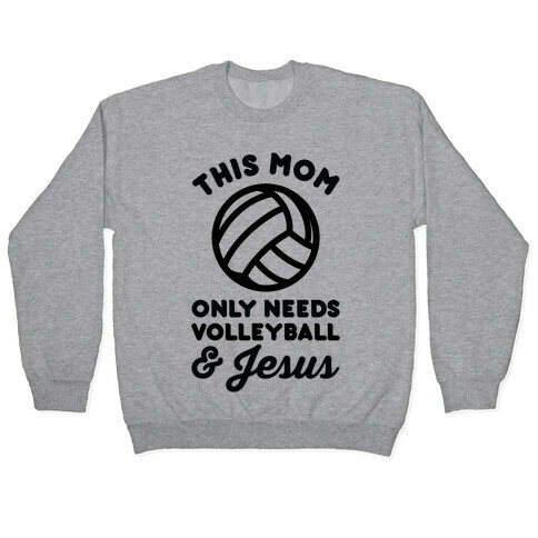 This Mom Only Needs Volleyball and Jesus Pullover
