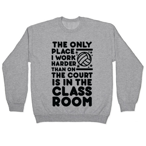 The Only Place I work Harder Than On the Court is in the Class Room Volleyball Pullover