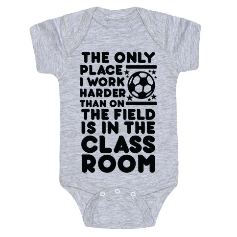 The Only Place I work Harder Than On the Field is in the Class Room Soccer Baby One-Piece