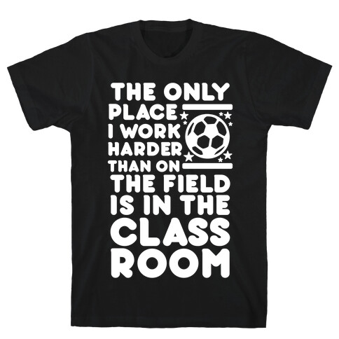 The Only Place I work Harder Than On the Field is in the Class Room Soccer T-Shirt