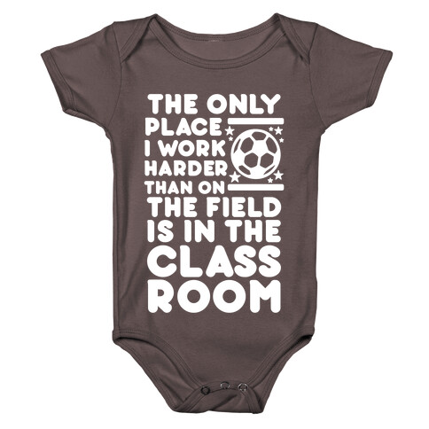 The Only Place I work Harder Than On the Field is in the Class Room Soccer Baby One-Piece