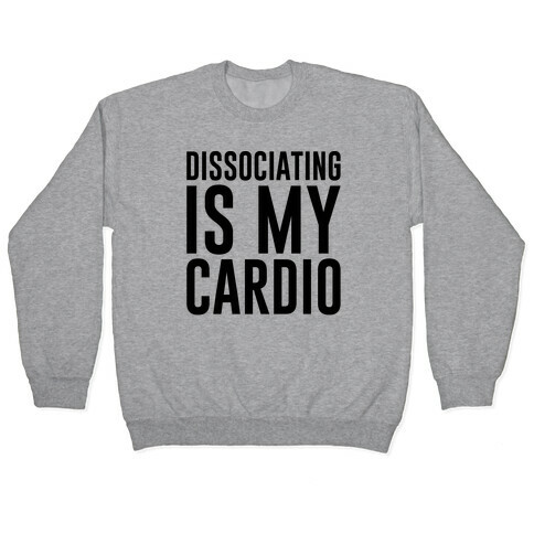 Dissociating Is My Cardio Pullover