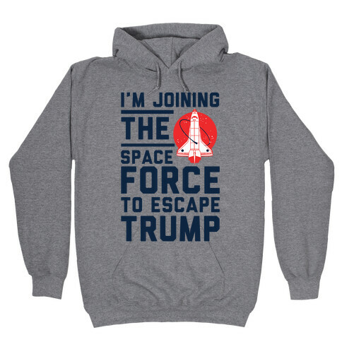 I'm Joining the Space Force to Escape Trump Hooded Sweatshirt