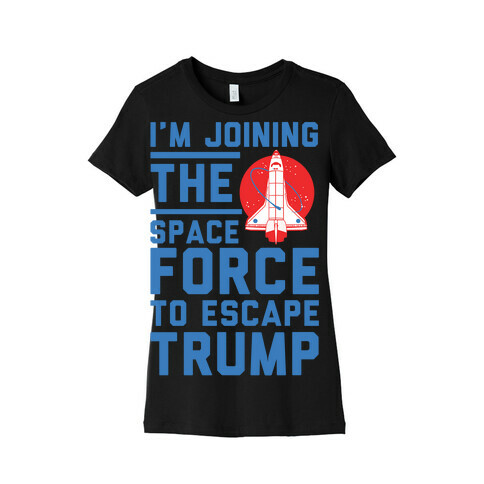 I'm Joining the Space Force to Escape Trump Womens T-Shirt
