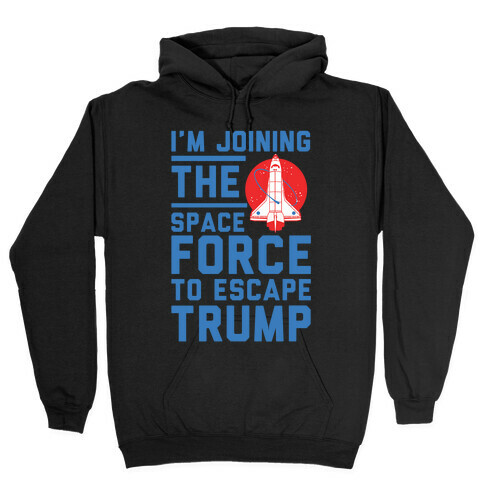 I'm Joining the Space Force to Escape Trump Hooded Sweatshirt