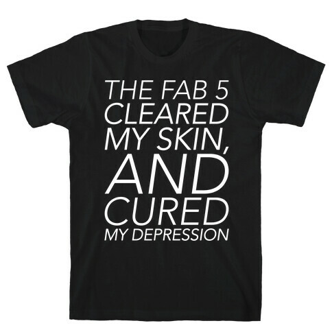 The Fab 5 Cleared My Skin and Cured My Depression Parody White Print T-Shirt