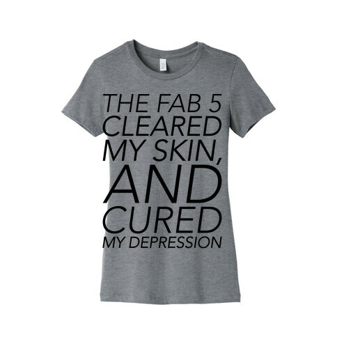 The Fab 5 Cleared My Skin and Cured My Depression Parody Womens T-Shirt