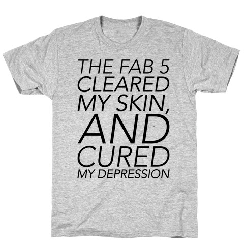 The Fab 5 Cleared My Skin and Cured My Depression Parody T-Shirt