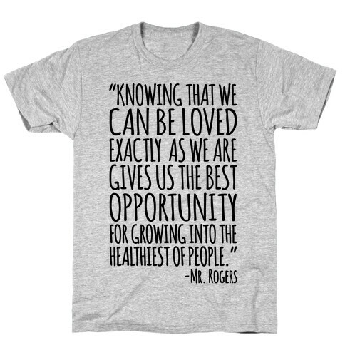 Knowing That We Can Be Loved Exactly As We Are Gives Us The Best Opportunity For Growing Into The Healthiest of People  T-Shirt