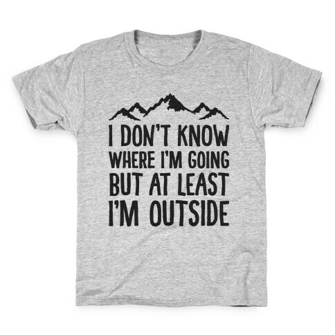 I Don't Know Where I'm Going But At Least I'm Outside Kids T-Shirt