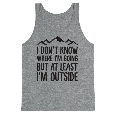 I Don't Know Where I'm Going But At Least I'm Outside Tank Top