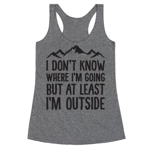 I Don't Know Where I'm Going But At Least I'm Outside Racerback Tank Top