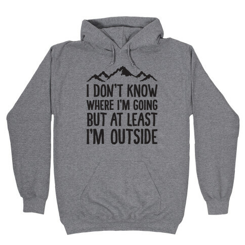 I Don't Know Where I'm Going But At Least I'm Outside Hooded Sweatshirt