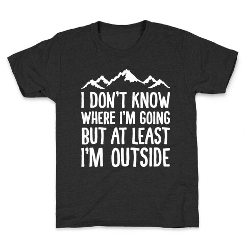 I Don't Know Where I'm Going But At Least I'm Outside Kids T-Shirt