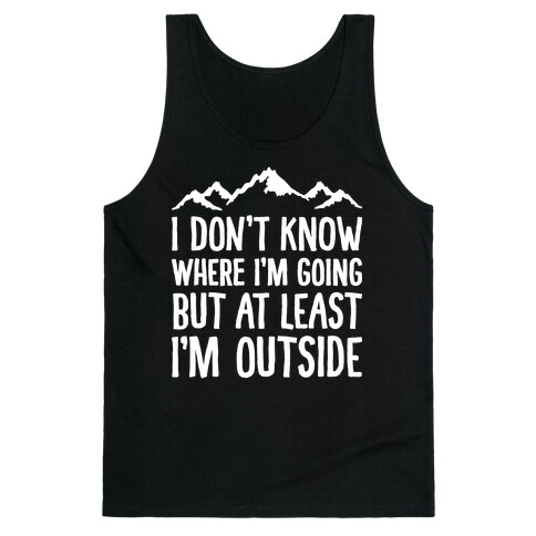 I Don't Know Where I'm Going But At Least I'm Outside Tank Top