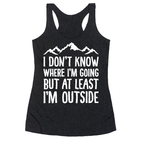 I Don't Know Where I'm Going But At Least I'm Outside Racerback Tank Top