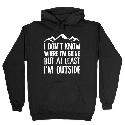 I Don't Know Where I'm Going But At Least I'm Outside Hooded Sweatshirt