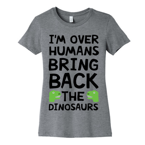 I'm Over Humans Bring Back The Dinosaurs Womens T-Shirt