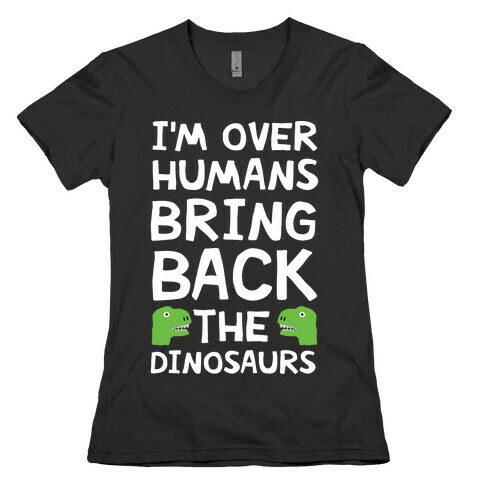 I'm Over Humans Bring Back The Dinosaurs Womens T-Shirt