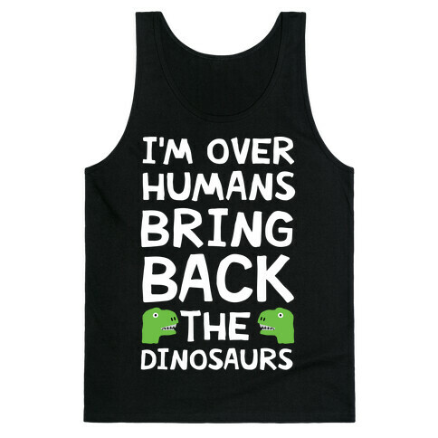 I'm Over Humans Bring Back The Dinosaurs Tank Top