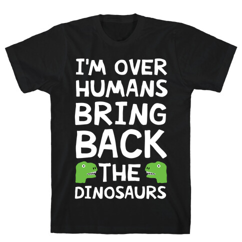 I'm Over Humans Bring Back The Dinosaurs T-Shirt