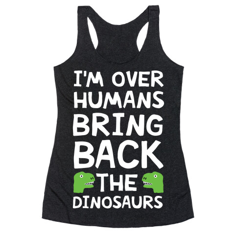 I'm Over Humans Bring Back The Dinosaurs Racerback Tank Top