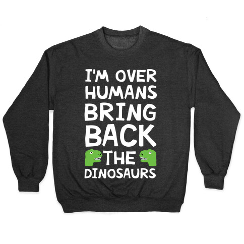 I'm Over Humans Bring Back The Dinosaurs Pullover