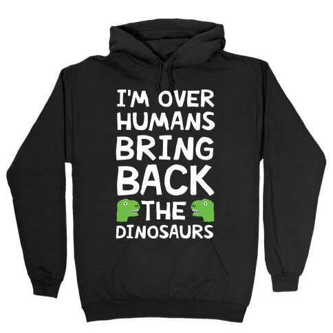 I'm Over Humans Bring Back The Dinosaurs Hooded Sweatshirt