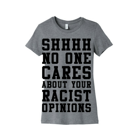 Shhhh No One Cares About Your Racist Opinions Womens T-Shirt