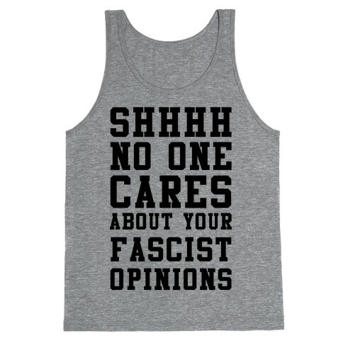 Shhhh No One Cares About Your Fascist Opinions Tank Top