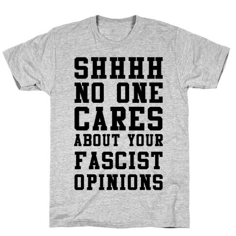 Shhhh No One Cares About Your Fascist Opinions T-Shirt