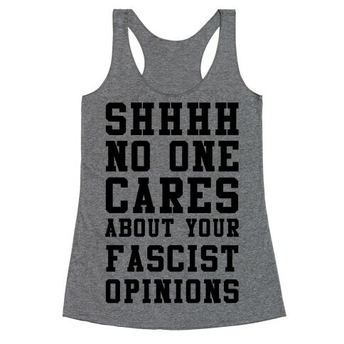 Shhhh No One Cares About Your Fascist Opinions Racerback Tank Top