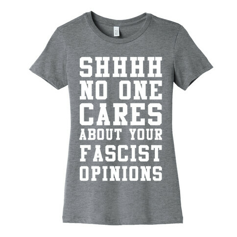Shhhh No One Cares About Your Fascist Opinions Womens T-Shirt