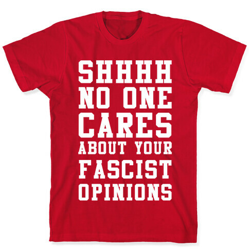 Shhhh No One Cares About Your Fascist Opinions T-Shirt