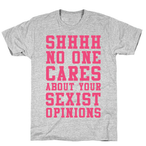 Shhhh No One Cares About Your Sexist Opinions T-Shirt