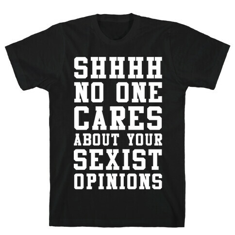 Shhhh No One Cares About Your Sexist Opinions T-Shirt