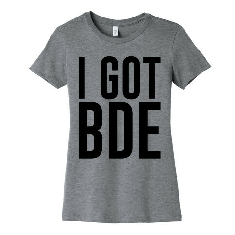 I Got BDE Womens T-Shirt