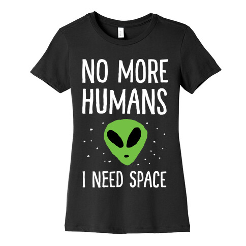No More Humans I Need Space Alien Womens T-Shirt