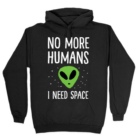 No More Humans I Need Space Alien Hooded Sweatshirt