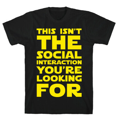 This Isn't The Social Interaction You're Looking For T-Shirt