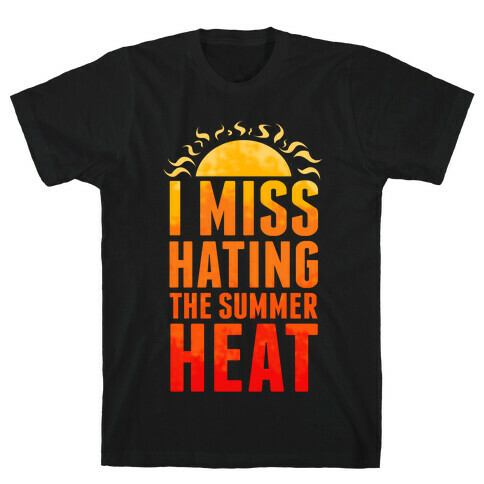 I Miss Hating the Summer Heat T-Shirt