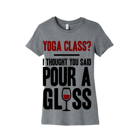 Yoga Class I Thought You Said Pour A Glass Womens T-Shirt